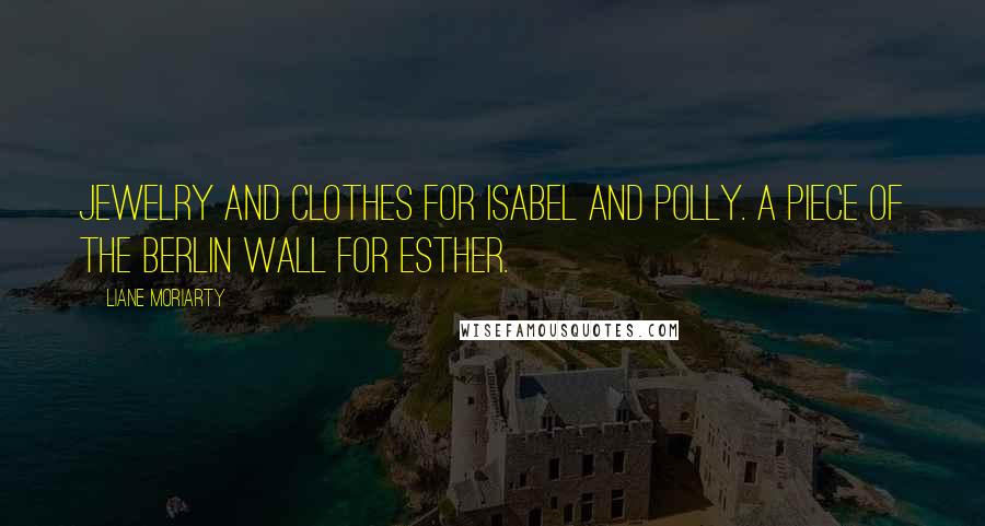Liane Moriarty Quotes: Jewelry and clothes for Isabel and Polly. A piece of the Berlin Wall for Esther.