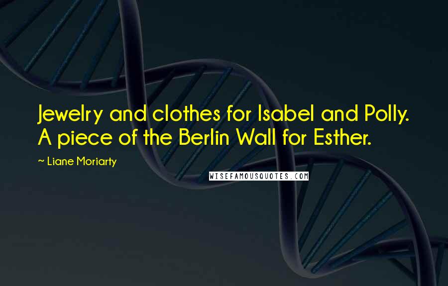 Liane Moriarty Quotes: Jewelry and clothes for Isabel and Polly. A piece of the Berlin Wall for Esther.
