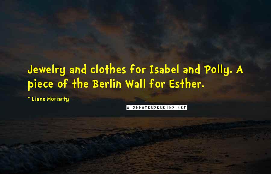 Liane Moriarty Quotes: Jewelry and clothes for Isabel and Polly. A piece of the Berlin Wall for Esther.