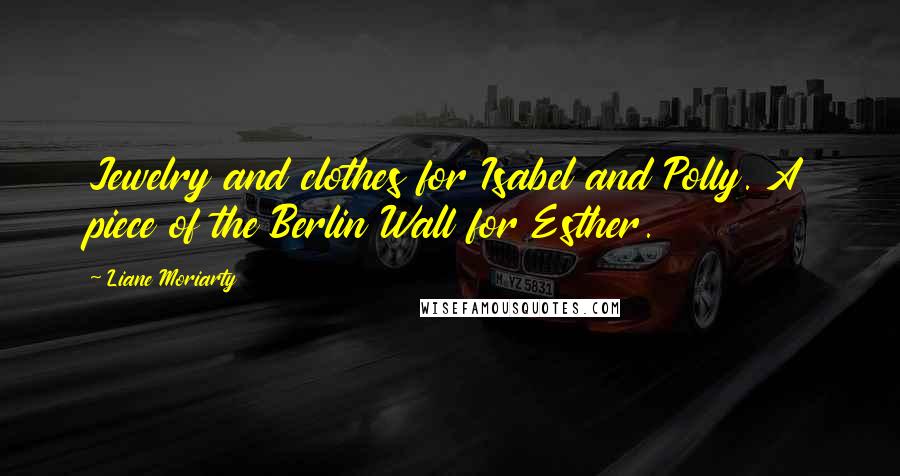 Liane Moriarty Quotes: Jewelry and clothes for Isabel and Polly. A piece of the Berlin Wall for Esther.