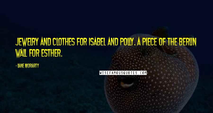 Liane Moriarty Quotes: Jewelry and clothes for Isabel and Polly. A piece of the Berlin Wall for Esther.