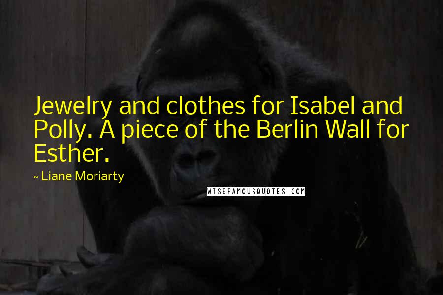 Liane Moriarty Quotes: Jewelry and clothes for Isabel and Polly. A piece of the Berlin Wall for Esther.
