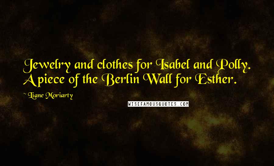 Liane Moriarty Quotes: Jewelry and clothes for Isabel and Polly. A piece of the Berlin Wall for Esther.