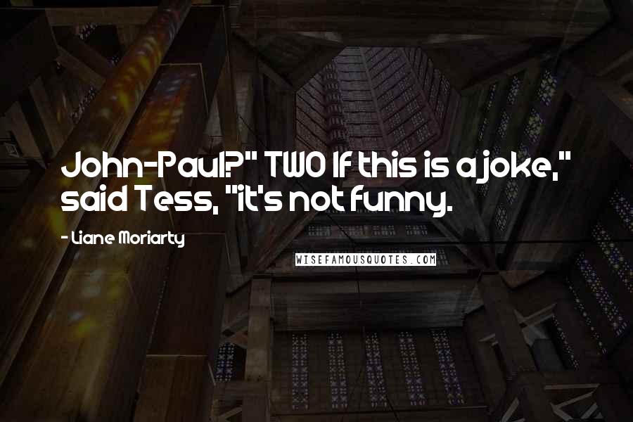 Liane Moriarty Quotes: John-Paul?" TWO If this is a joke," said Tess, "it's not funny.