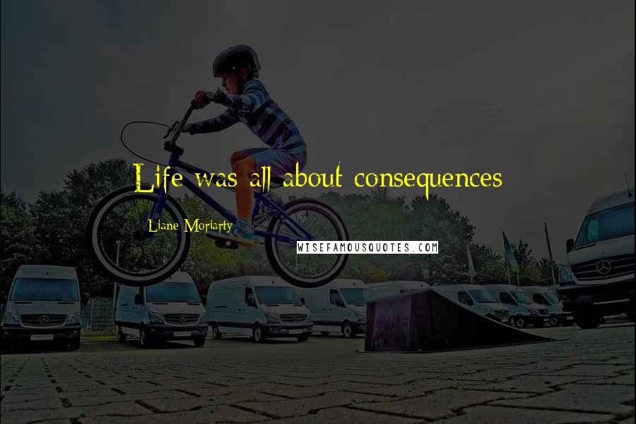Liane Moriarty Quotes: Life was all about consequences