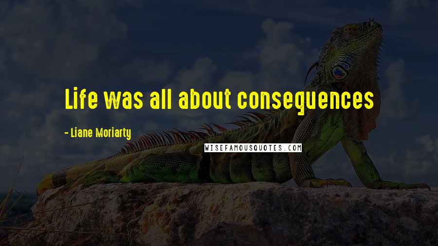 Liane Moriarty Quotes: Life was all about consequences