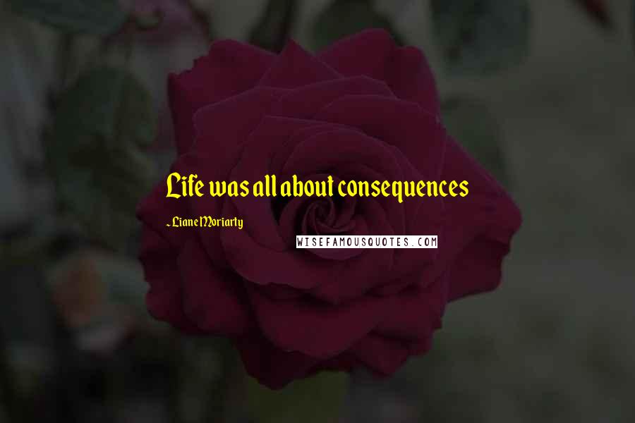 Liane Moriarty Quotes: Life was all about consequences