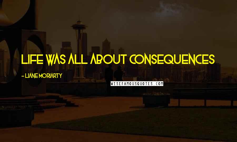 Liane Moriarty Quotes: Life was all about consequences