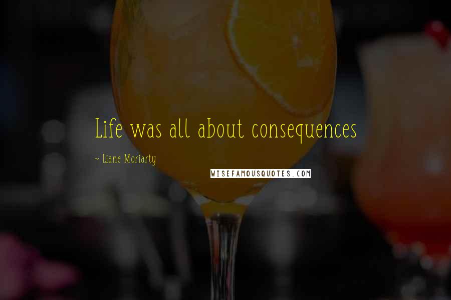 Liane Moriarty Quotes: Life was all about consequences