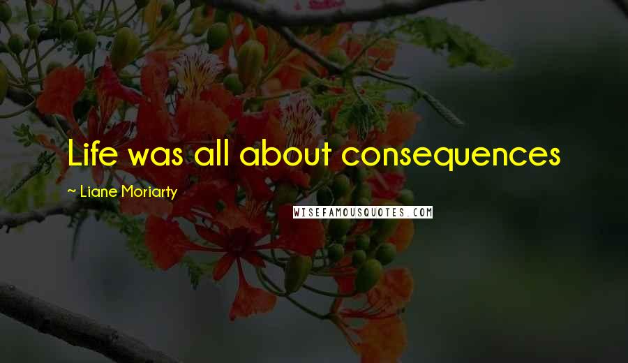 Liane Moriarty Quotes: Life was all about consequences
