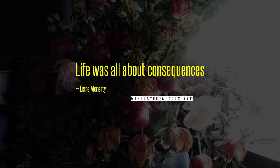 Liane Moriarty Quotes: Life was all about consequences