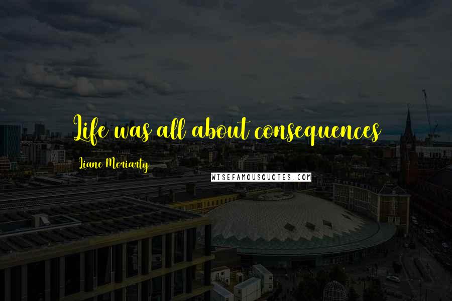 Liane Moriarty Quotes: Life was all about consequences