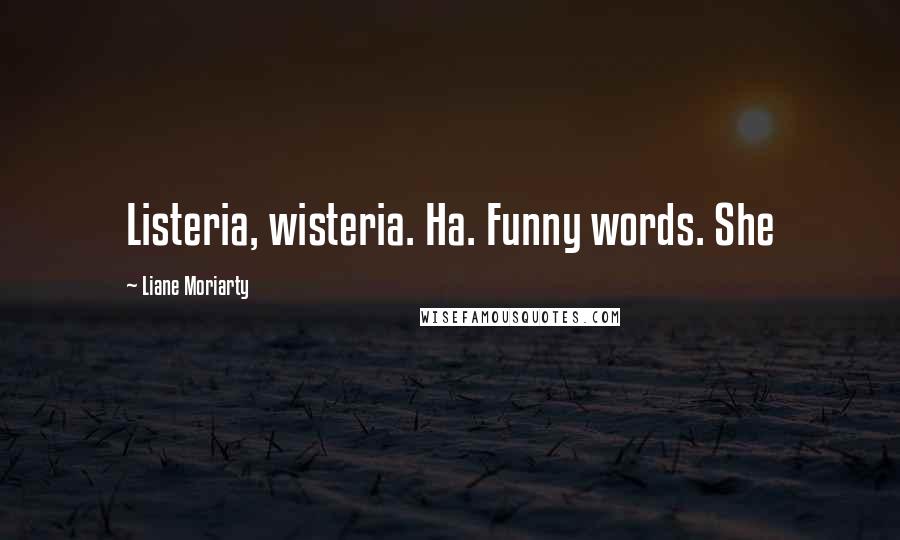 Liane Moriarty Quotes: Listeria, wisteria. Ha. Funny words. She