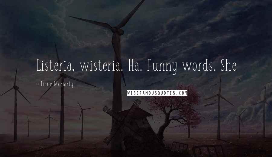 Liane Moriarty Quotes: Listeria, wisteria. Ha. Funny words. She