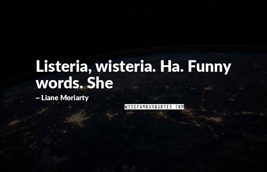 Liane Moriarty Quotes: Listeria, wisteria. Ha. Funny words. She