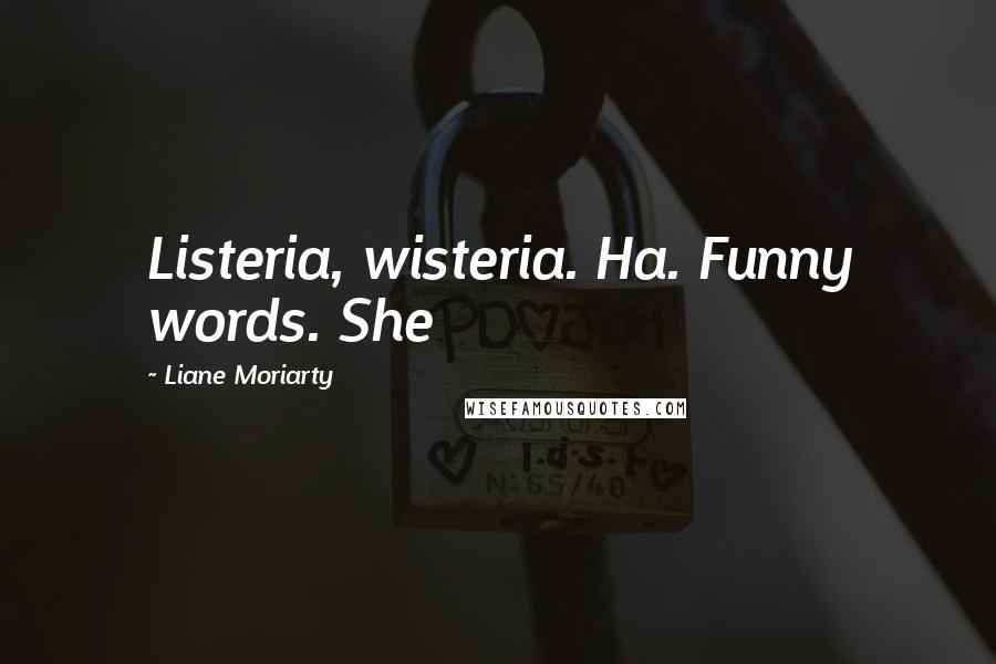 Liane Moriarty Quotes: Listeria, wisteria. Ha. Funny words. She