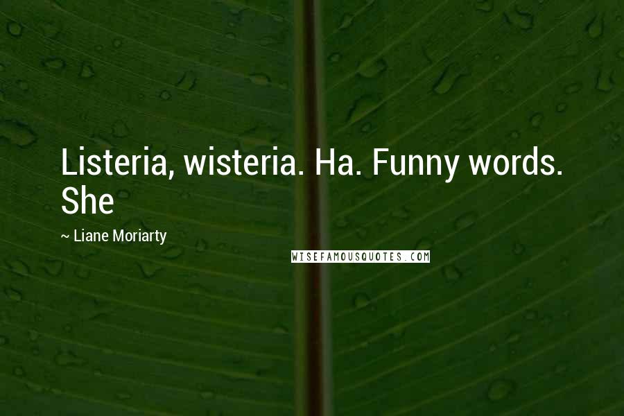 Liane Moriarty Quotes: Listeria, wisteria. Ha. Funny words. She