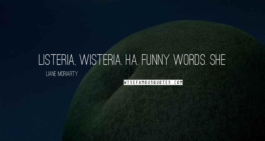 Liane Moriarty Quotes: Listeria, wisteria. Ha. Funny words. She