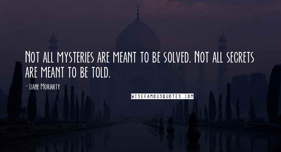 Liane Moriarty Quotes: Not all mysteries are meant to be solved. Not all secrets are meant to be told.