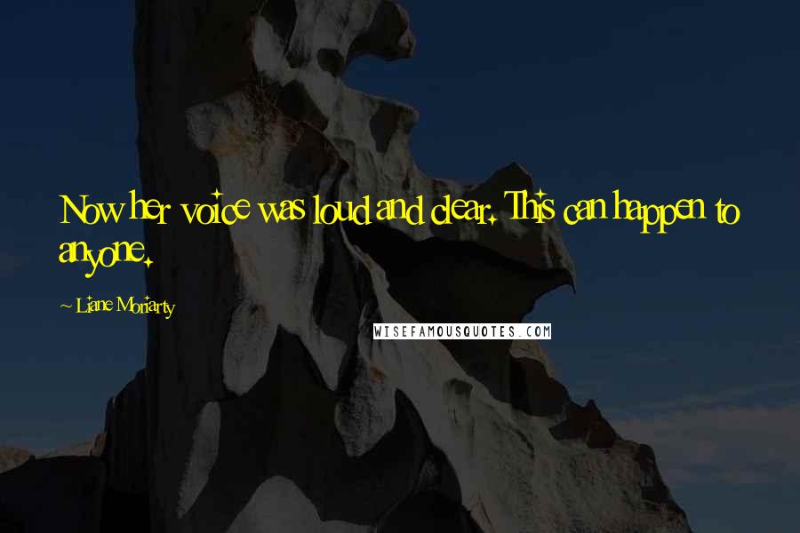 Liane Moriarty Quotes: Now her voice was loud and clear. This can happen to anyone.