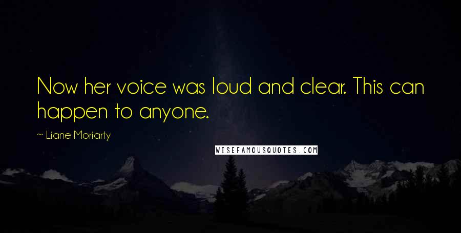 Liane Moriarty Quotes: Now her voice was loud and clear. This can happen to anyone.