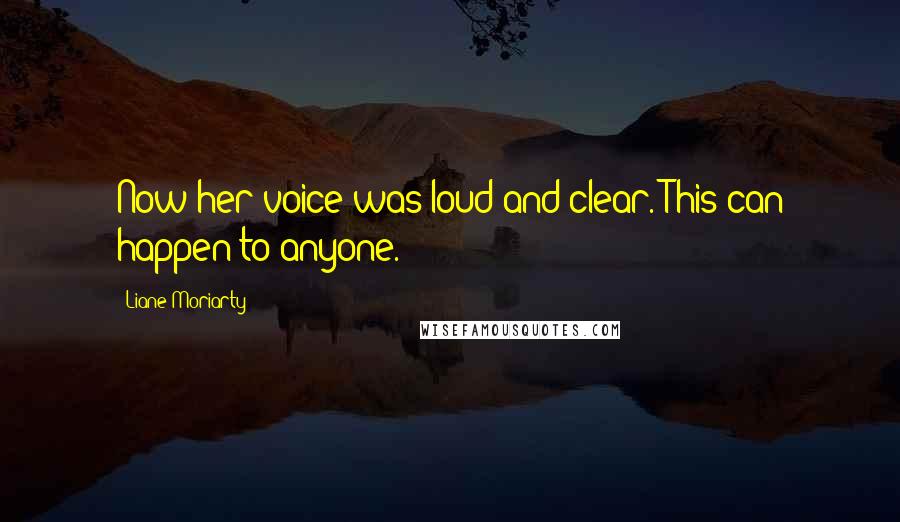 Liane Moriarty Quotes: Now her voice was loud and clear. This can happen to anyone.