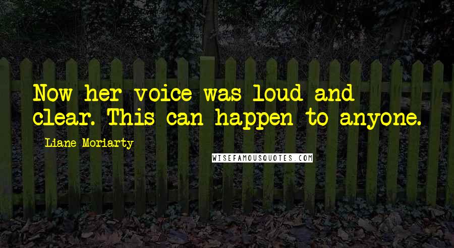 Liane Moriarty Quotes: Now her voice was loud and clear. This can happen to anyone.
