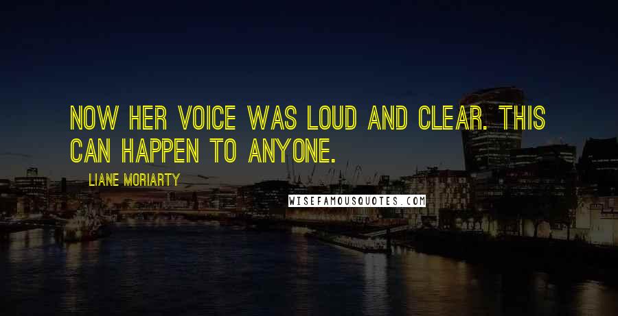 Liane Moriarty Quotes: Now her voice was loud and clear. This can happen to anyone.