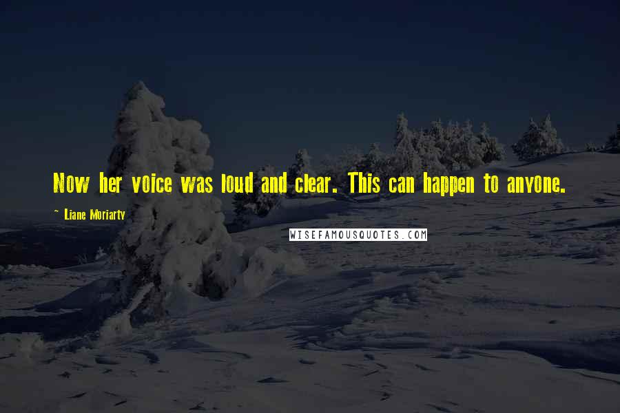 Liane Moriarty Quotes: Now her voice was loud and clear. This can happen to anyone.