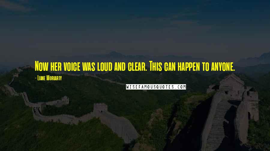 Liane Moriarty Quotes: Now her voice was loud and clear. This can happen to anyone.