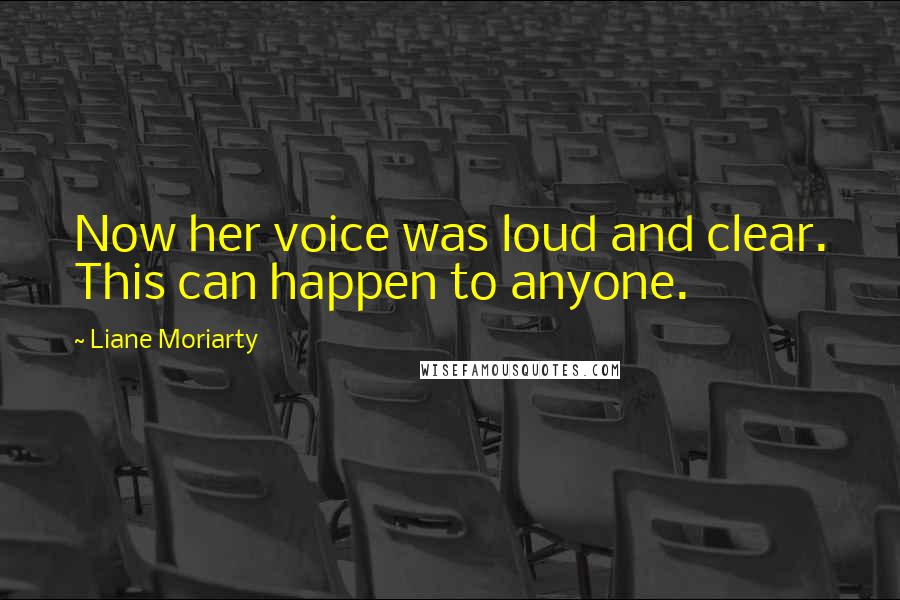 Liane Moriarty Quotes: Now her voice was loud and clear. This can happen to anyone.