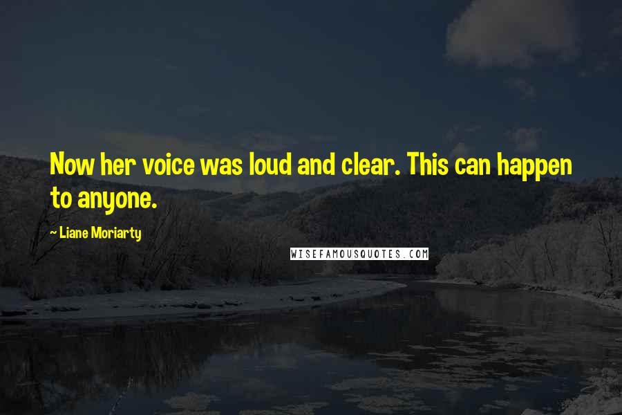 Liane Moriarty Quotes: Now her voice was loud and clear. This can happen to anyone.