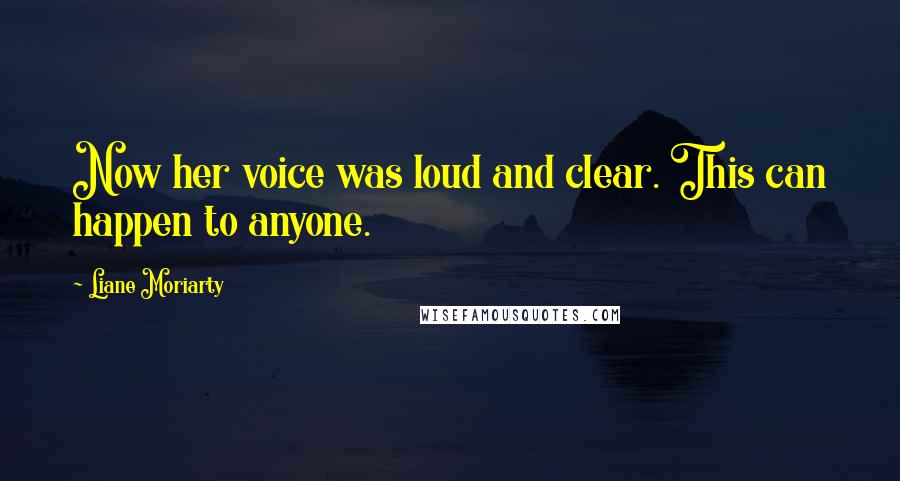 Liane Moriarty Quotes: Now her voice was loud and clear. This can happen to anyone.