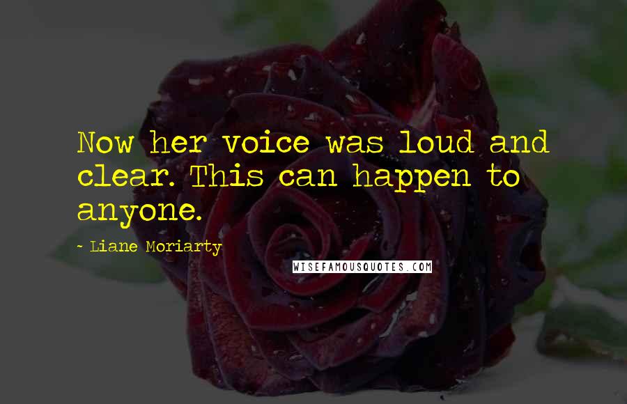 Liane Moriarty Quotes: Now her voice was loud and clear. This can happen to anyone.