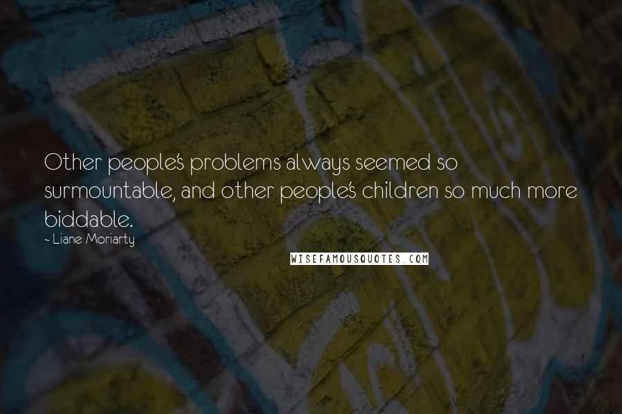 Liane Moriarty Quotes: Other people's problems always seemed so surmountable, and other people's children so much more biddable.