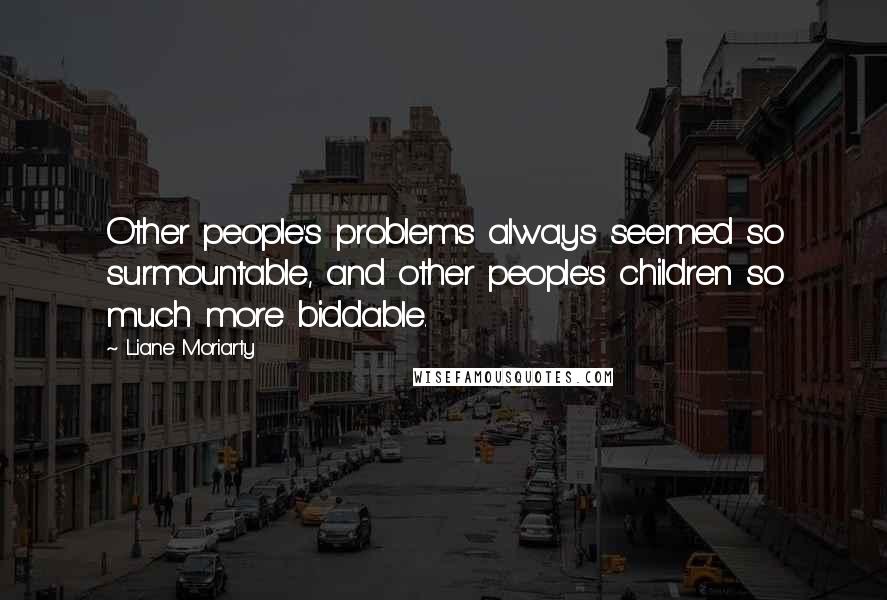 Liane Moriarty Quotes: Other people's problems always seemed so surmountable, and other people's children so much more biddable.