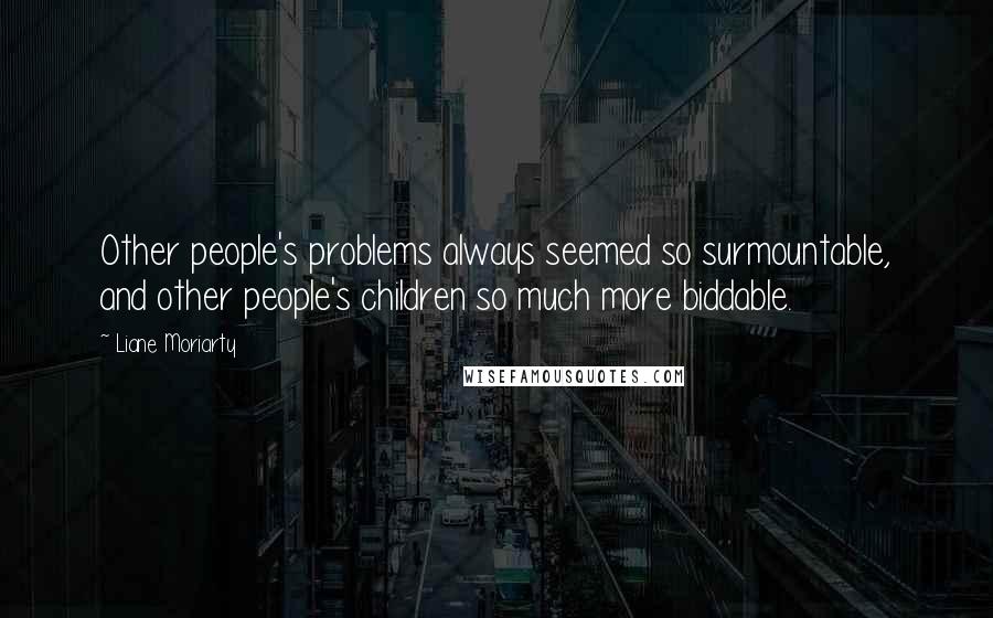 Liane Moriarty Quotes: Other people's problems always seemed so surmountable, and other people's children so much more biddable.