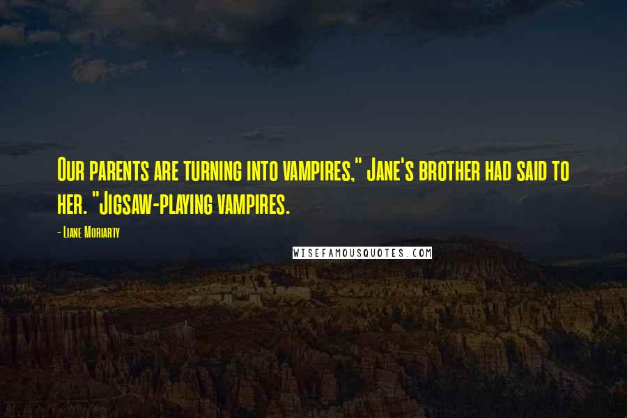 Liane Moriarty Quotes: Our parents are turning into vampires," Jane's brother had said to her. "Jigsaw-playing vampires.