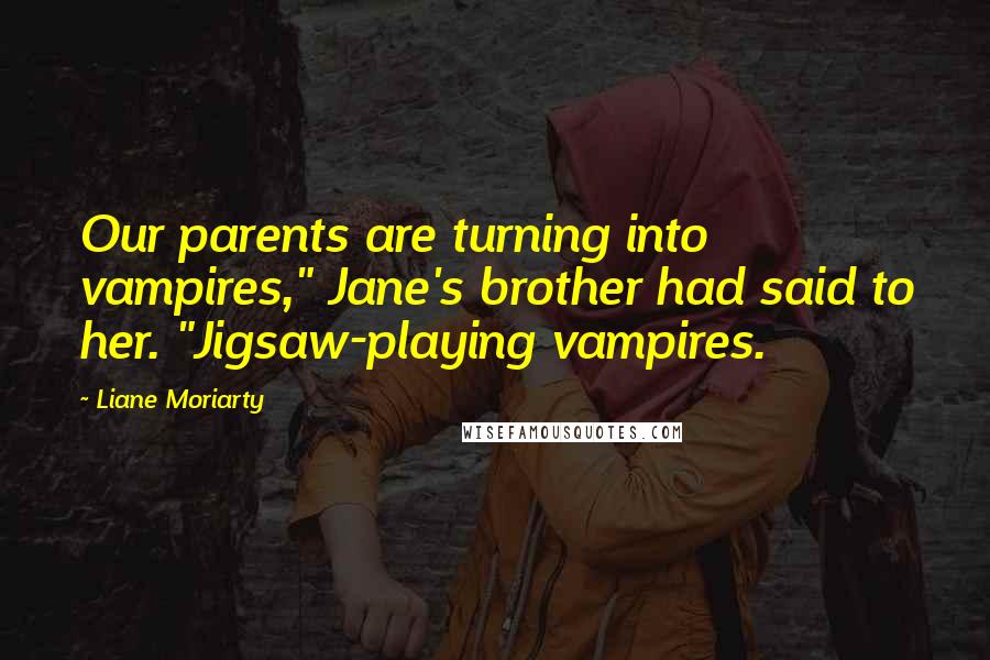 Liane Moriarty Quotes: Our parents are turning into vampires," Jane's brother had said to her. "Jigsaw-playing vampires.