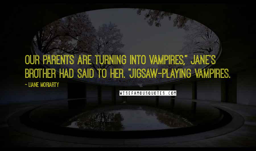 Liane Moriarty Quotes: Our parents are turning into vampires," Jane's brother had said to her. "Jigsaw-playing vampires.