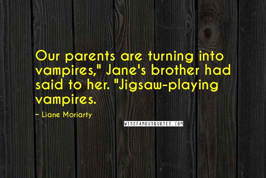 Liane Moriarty Quotes: Our parents are turning into vampires," Jane's brother had said to her. "Jigsaw-playing vampires.