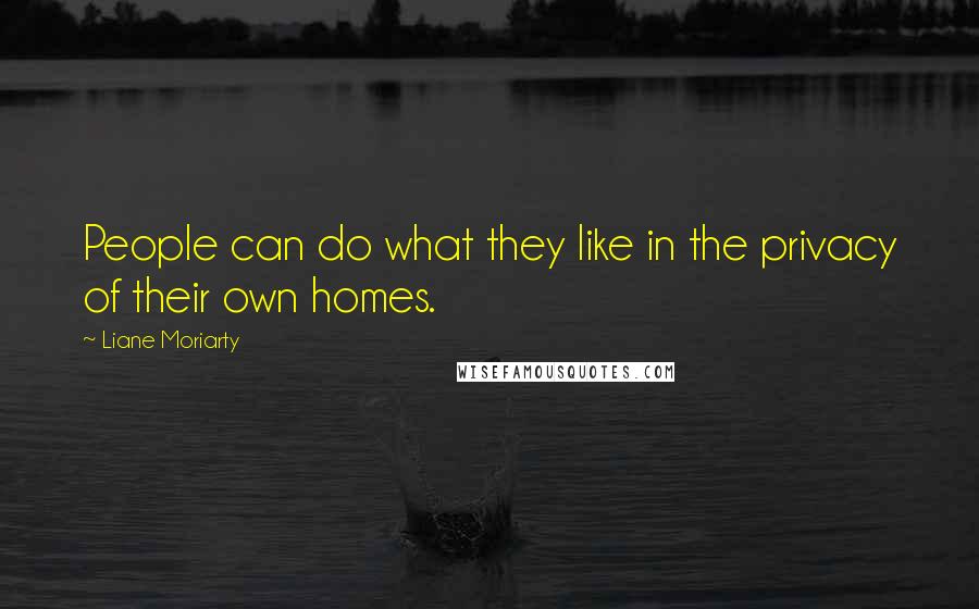 Liane Moriarty Quotes: People can do what they like in the privacy of their own homes.