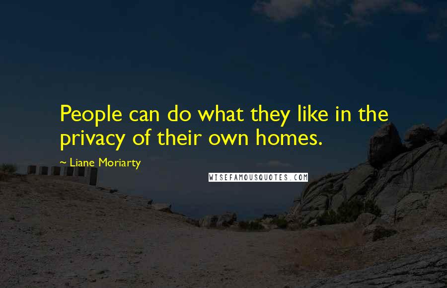 Liane Moriarty Quotes: People can do what they like in the privacy of their own homes.