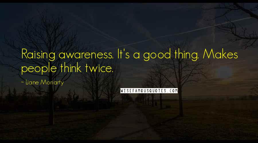 Liane Moriarty Quotes: Raising awareness. It's a good thing. Makes people think twice.