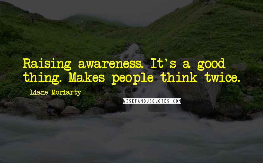 Liane Moriarty Quotes: Raising awareness. It's a good thing. Makes people think twice.