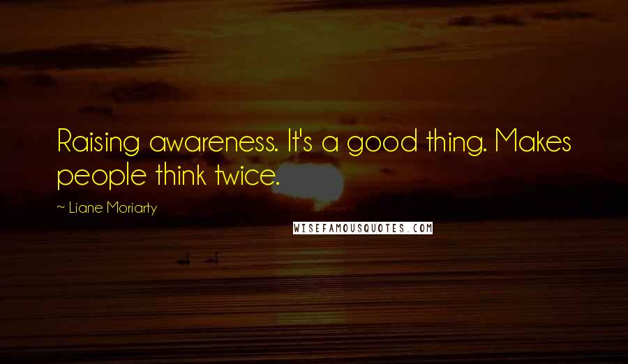 Liane Moriarty Quotes: Raising awareness. It's a good thing. Makes people think twice.