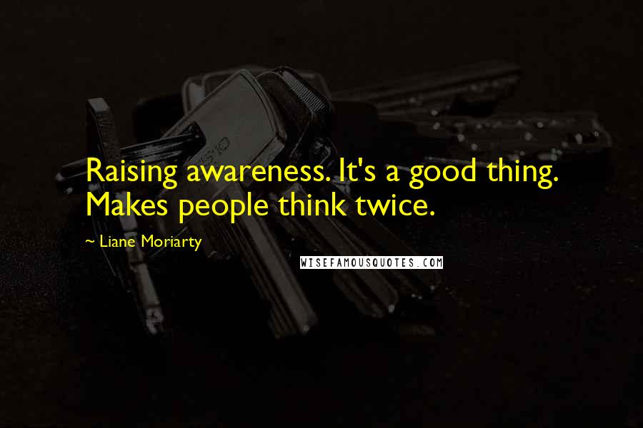 Liane Moriarty Quotes: Raising awareness. It's a good thing. Makes people think twice.