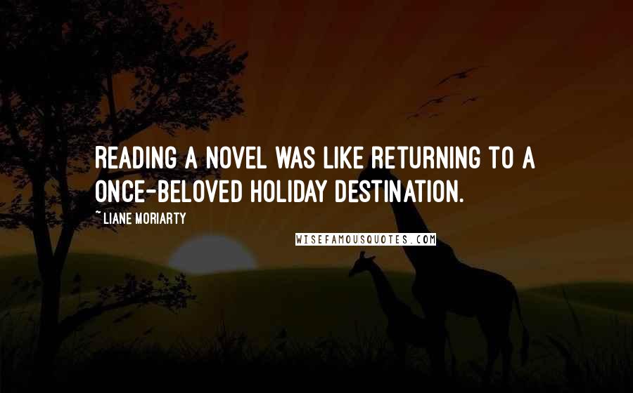 Liane Moriarty Quotes: Reading a novel was like returning to a once-beloved holiday destination.