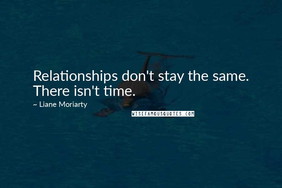 Liane Moriarty Quotes: Relationships don't stay the same. There isn't time.