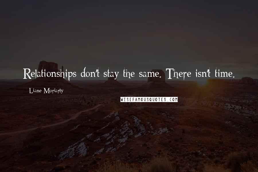 Liane Moriarty Quotes: Relationships don't stay the same. There isn't time.